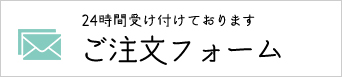 24時間受け付けております ご注文フォーム