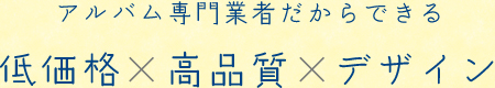 アルバム専門業者だからできる 低価格×高品質×デザイン